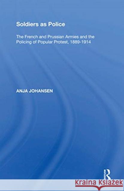 Soldiers as Police: The French and Prussian Armies and the Policing of Popular Protest, 1889-1914 Johansen, Anja 9780367593902