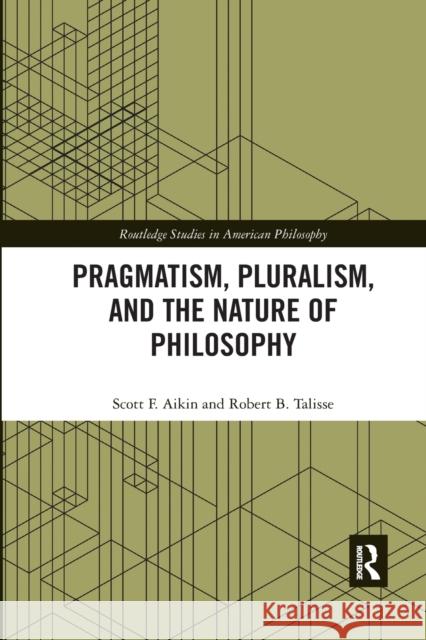 Pragmatism, Pluralism, and the Nature of Philosophy Scott F. Aikin Robert B. Talisse 9780367594114