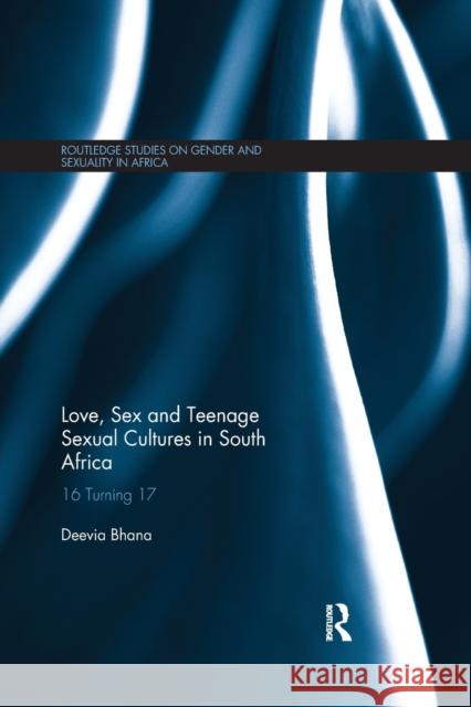 Love, Sex and Teenage Sexual Cultures in South Africa: 16 Turning 17 Deevia Bhana 9780367594190 Routledge