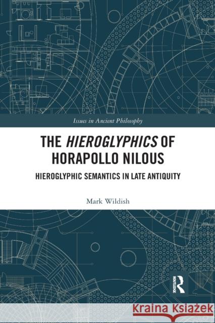 The Hieroglyphics of Horapollo Nilous: Hieroglyphic Semantics in Late Antiquity Mark Wildish 9780367594220 Routledge