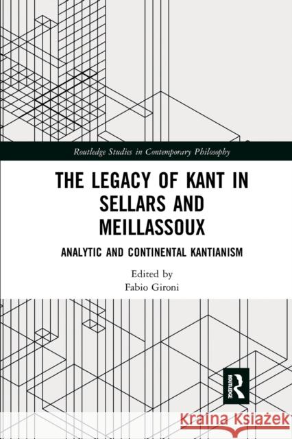 The Legacy of Kant in Sellars and Meillassoux: Analytic and Continental Kantianism Fabio Gironi 9780367594534 Routledge