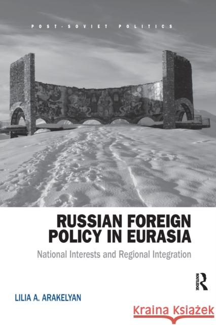 Russian Foreign Policy in Eurasia: National Interests and Regional Integration Lilia Arakelyan 9780367594572 Routledge