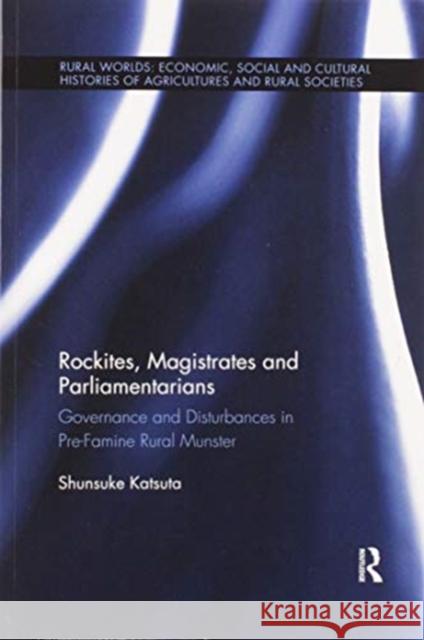 Rockites, Magistrates and Parliamentarians: Governance and Disturbances in Pre-Famine Rural Munster Shunsuke Katsuta 9780367594701 Routledge