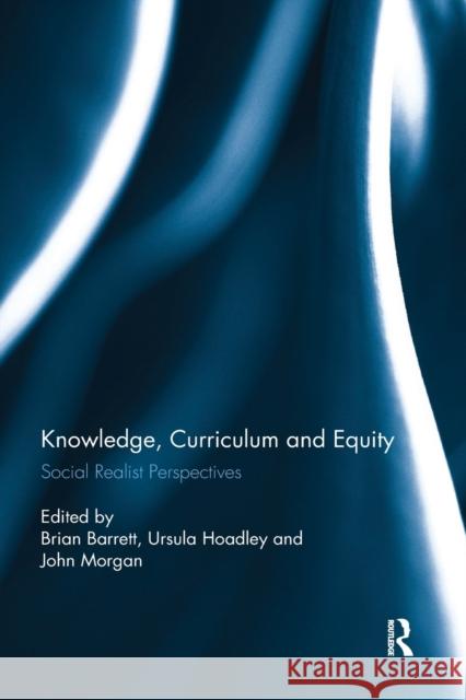 Knowledge, Curriculum and Equity: Social Realist Perspectives Brian Barrett Ursula Hoadley John Morgan 9780367594879