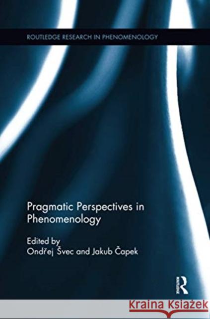 Pragmatic Perspectives in Phenomenology Ondrej Svec Jakub Capek 9780367595005 Routledge