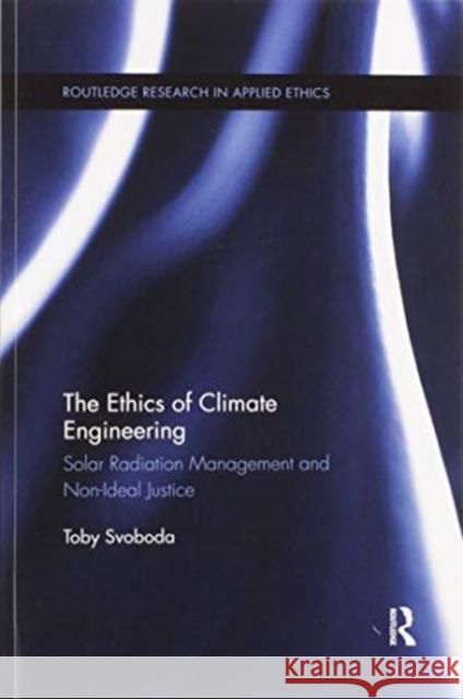 The Ethics of Climate Engineering: Solar Radiation Management and Non-Ideal Justice Toby Svoboda 9780367595050 Routledge