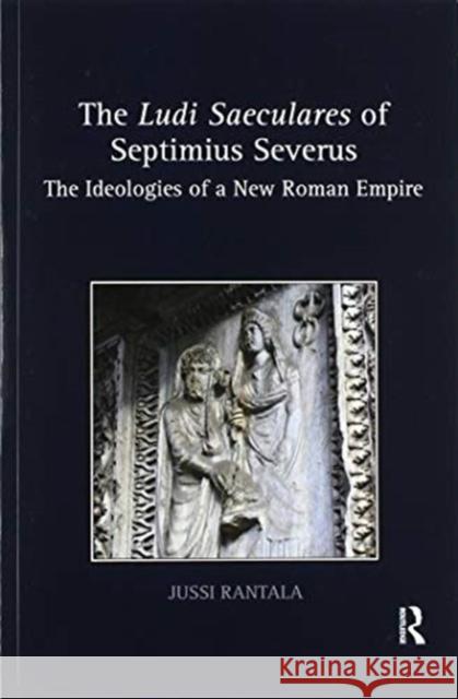 The Ludi Saeculares of Septimius Severus: The Ideologies of a New Roman Empire Jussi Rantala 9780367595319 Routledge