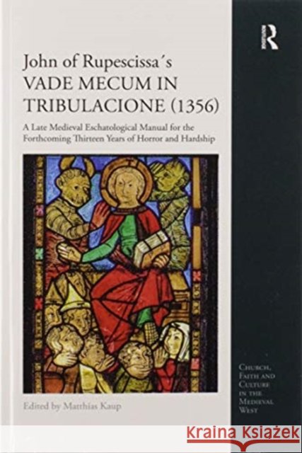 John of Rupescissa´s Vade Mecum in Tribulacione (1356): A Late Medieval Eschatological Manual for the Forthcoming Thirteen Years of Horror and Hardshi Kaup, Matthias 9780367595524 Routledge