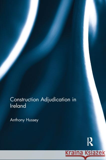 Construction Adjudication in Ireland Anthony Hussey 9780367595555