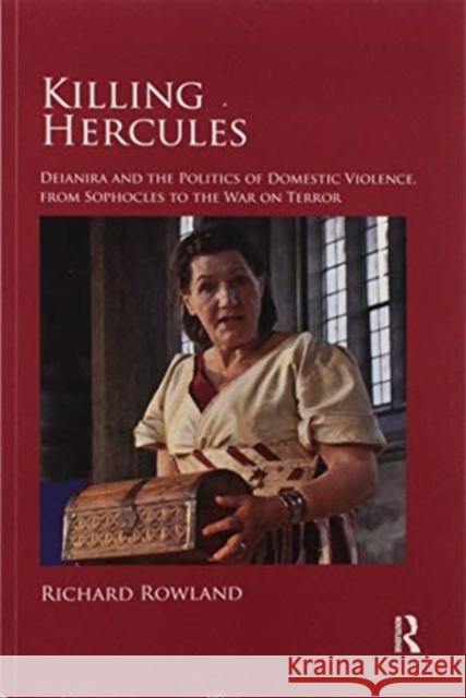 Killing Hercules: Deianira and the Politics of Domestic Violence, from Sophocles to the War on Terror Rowland, Richard 9780367595562 Routledge