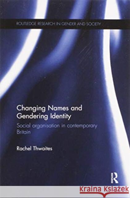 Changing Names and Gendering Identity: Social Organisation in Contemporary Britain Rachel Thwaites 9780367595760