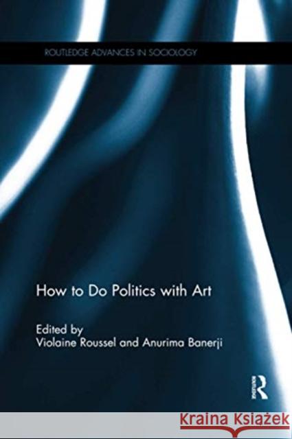 How to Do Politics with Art Violaine Roussel Anurima Banerji 9780367595791