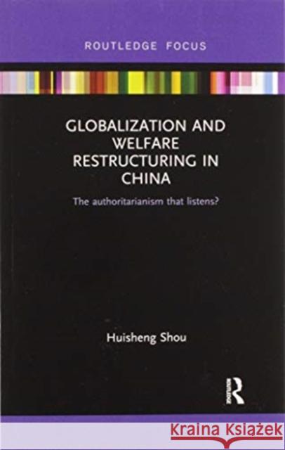 Globalization and Welfare Restructuring in China: The Authoritarianism That Listens? Huisheng Shou 9780367595852