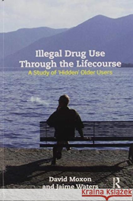 Illegal Drug Use Through the Lifecourse: A Study of 'Hidden' Older Users Moxon, David 9780367595999