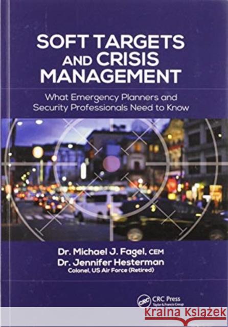 Soft Targets and Crisis Management: What Emergency Planners and Security Professionals Need to Know Michael J. Fagel Jennifer Hesterman 9780367596095 Routledge
