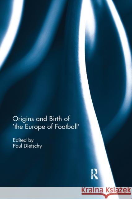 Origins and Birth of the Europe of Football Paul Dietschy 9780367596248 Routledge