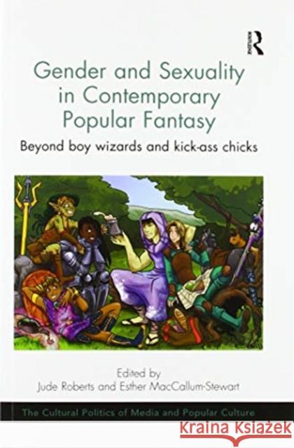 Gender and Sexuality in Contemporary Popular Fantasy: Beyond Boy Wizards and Kick-Ass Chicks Jude Roberts Esther MacCallum-Stewart 9780367596477