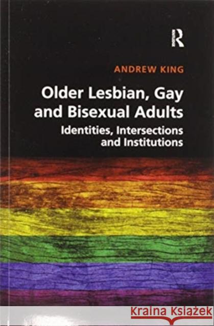 Older Lesbian, Gay and Bisexual Adults: Identities, Intersections and Institutions Andrew King 9780367596514 Routledge