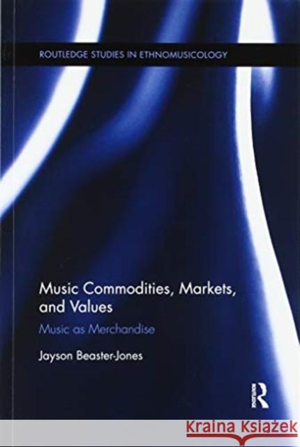 Music Commodities, Markets, and Values: Music as Merchandise Jayson Beaster-Jones 9780367596552 Routledge