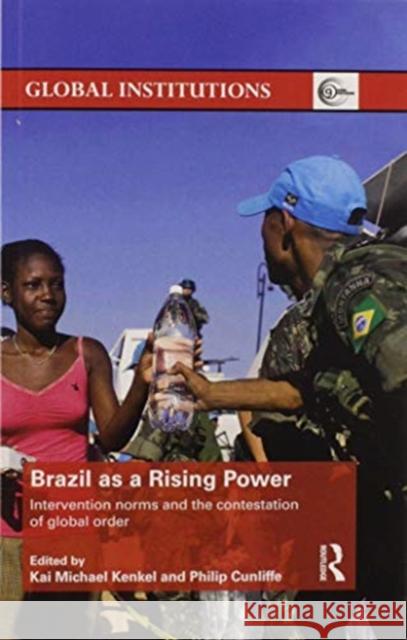 Brazil as a Rising Power: Intervention Norms and the Contestation of Global Order Kai Michael Kenkel Philip Cunliffe 9780367597177 Routledge