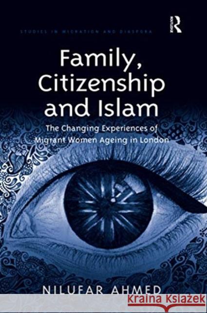 Family, Citizenship and Islam: The Changing Experiences of Migrant Women Ageing in London Nilufar Ahmed 9780367597191