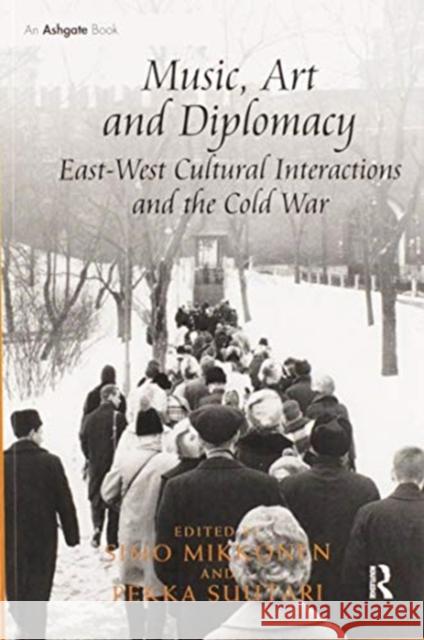 Music, Art and Diplomacy: East-West Cultural Interactions and the Cold War: East-West Cultural Interactions and the Cold War Mikkonen, Simo 9780367597283