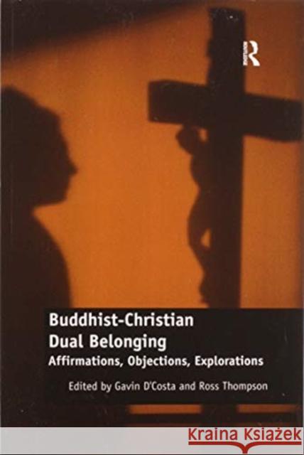 Buddhist-Christian Dual Belonging: Affirmations, Objections, Explorations Gavin D'Costa Ross Thompson 9780367597375 Routledge