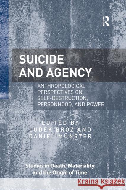 Suicide and Agency: Anthropological Perspectives on Self-Destruction, Personhood, and Power Ludek Broz Daniel M 9780367597580 Routledge