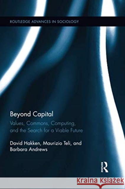 Beyond Capital: Values, Commons, Computing, and the Search for a Viable Future David Hakken Maurizio Teli Barbara Andrews 9780367597726
