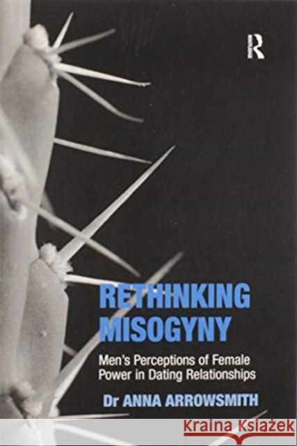 Rethinking Misogyny: Men's Perceptions of Female Power in Dating Relationships Anna Arrowsmith 9780367598358 Routledge