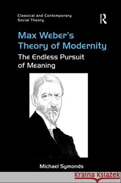 Max Weber's Theory of Modernity: The Endless Pursuit of Meaning Michael Symonds 9780367598518