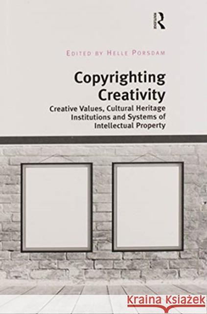 Copyrighting Creativity: Creative Values, Cultural Heritage Institutions and Systems of Intellectual Property Helle Porsdam 9780367598655