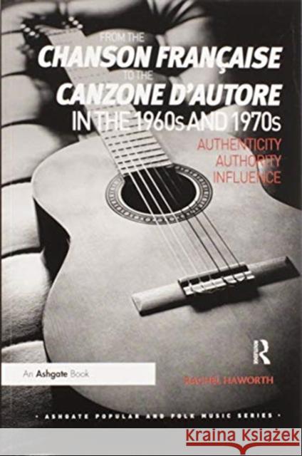 From the Chanson Française to the Canzone d'Autore in the 1960s and 1970s: Authenticity, Authority, Influence Haworth, Rachel 9780367598679 Routledge