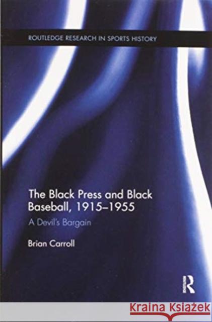 The Black Press and Black Baseball, 1915-1955: A Devil's Bargain Brian Carroll 9780367598747 Routledge