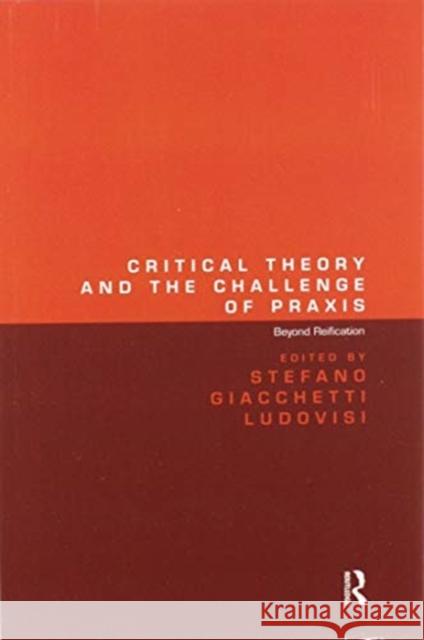 Critical Theory and the Challenge of Praxis: Beyond Reification Stefano Giacchetti Ludovisi 9780367598976 Routledge