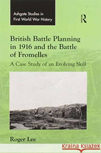 British Battle Planning in 1916 and the Battle of Fromelles: A Case Study of an Evolving Skill Roger Lee 9780367598983 Routledge