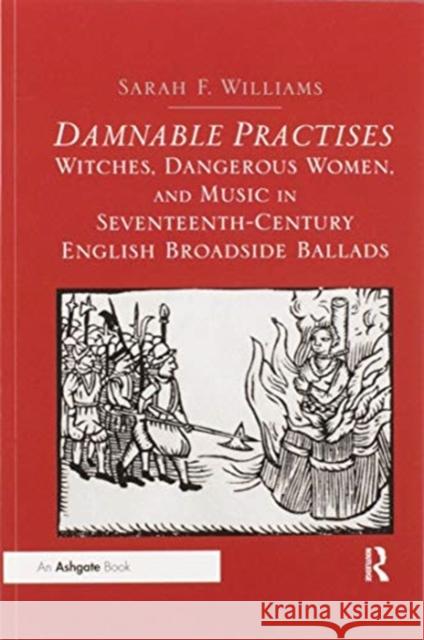 Damnable Practises: Witches, Dangerous Women, and Music in Seventeenth-Century English Broadside Ballads Sarah F. Williams 9780367599270