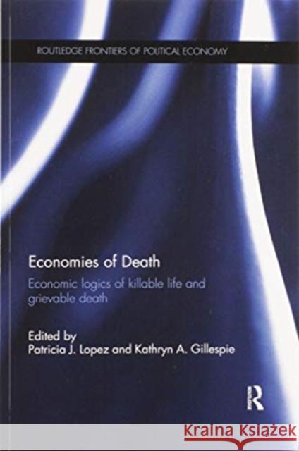 Economies of Death: Economic Logics of Killable Life and Grievable Death Patricia J. Lopez Kathryn a. Gillespie 9780367599331 Routledge