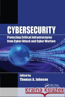 Cybersecurity: Protecting Critical Infrastructures from Cyber Attack and Cyber Warfare Thomas A. Johnson 9780367599362 Routledge