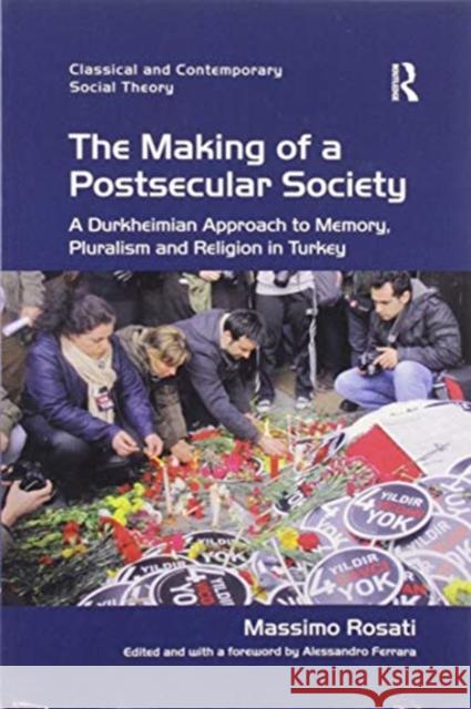 The Making of a Postsecular Society: A Durkheimian Approach to Memory, Pluralism and Religion in Turkey Massimo Rosati 9780367599829