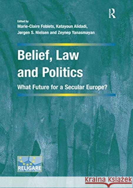 Belief, Law and Politics: What Future for a Secular Europe? Marie-Claire Foblets Katayoun Alidadi Zeynep Yanasmayan 9780367600020 Routledge