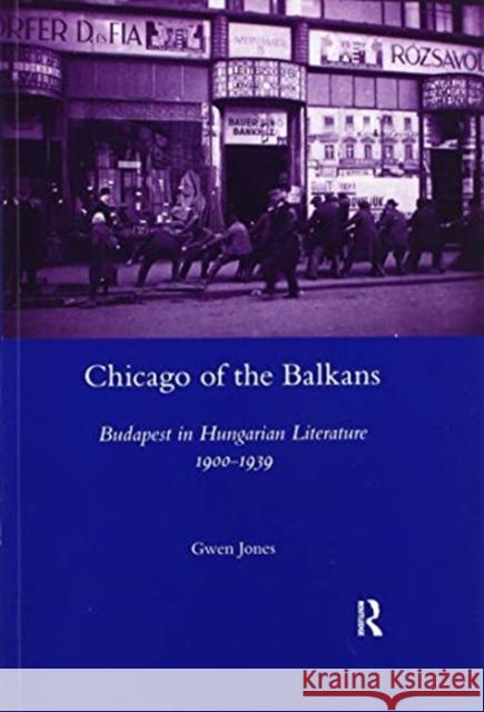 Chicago of the Balkans: Budapest in Hungarian Literature 1900--1939 Jones, Gwen 9780367600037 Routledge