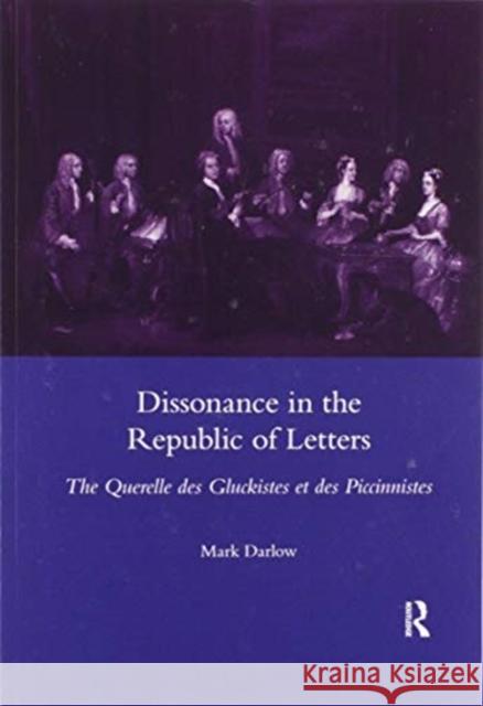 Dissonance in the Republic of Letters: The Querelle Des Gluckistes Et Des Piccinnistes Mark Darlow 9780367600129 Routledge