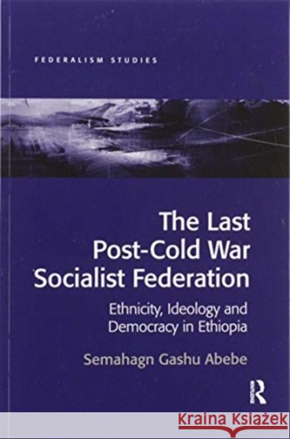 The Last Post-Cold War Socialist Federation: Ethnicity, Ideology and Democracy in Ethiopia Semahagn Gashu Abebe 9780367600150 Routledge