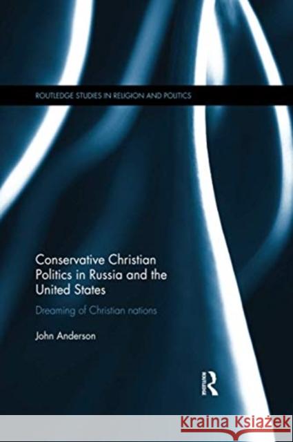 Conservative Christian Politics in Russia and the United States: Dreaming of Christian Nations John Anderson 9780367600228 Routledge