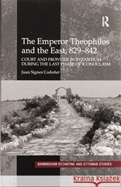 The Emperor Theophilos and the East, 829-842: Court and Frontier in Byzantium During the Last Phase of Iconoclasm Codo 9780367600273 Routledge