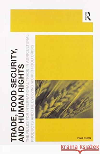 Trade, Food Security, and Human Rights: The Rules for International Trade in Agricultural Products and the Evolving World Food Crisis Ying Chen 9780367600372