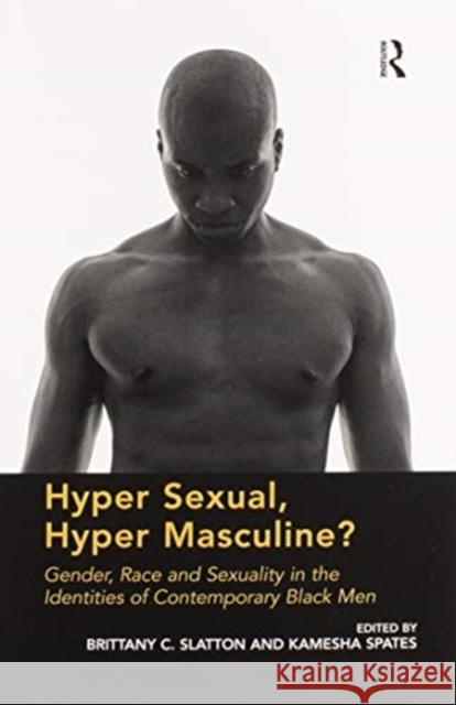 Hyper Sexual, Hyper Masculine?: Gender, Race and Sexuality in the Identities of Contemporary Black Men Brittany C. Slatton Kamesha Spates 9780367600587 Routledge