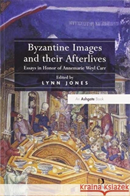 Byzantine Images and Their Afterlives: Essays in Honor of Annemarie Weyl Carr Lynn Jones 9780367600617 Routledge