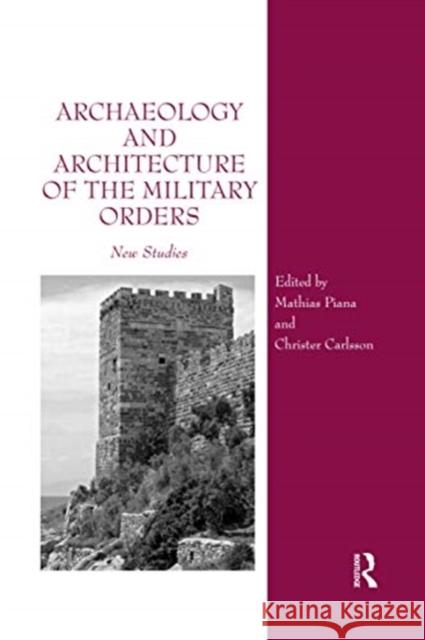Archaeology and Architecture of the Military Orders: New Studies Mathias Piana Christer Carlsson 9780367600846 Routledge